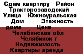 Сдам квартиру › Район ­ Тракторозаводский › Улица ­ Южноуральская › Дом ­ 12 › Этажность дома ­ 9 › Цена ­ 12 000 - Челябинская обл., Челябинск г. Недвижимость » Квартиры аренда   